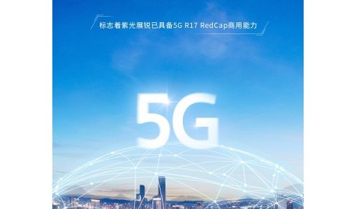 紫光展锐完成中国移动首个5G R17 RedCap功能与性能验证