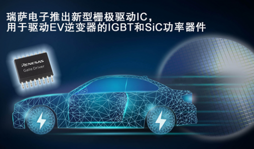 瑞萨电子推出新型栅极驱动IC用于驱动EV逆变器的IGBT和SiC MOSFET ... ...