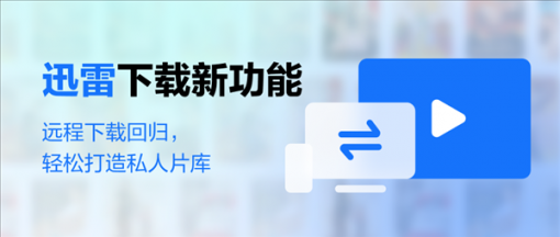 时隔6年：迅雷远程下载宣告回归